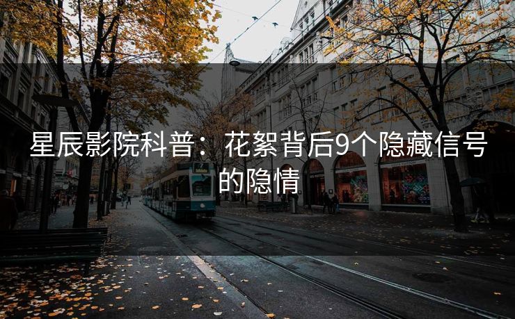 星辰影院科普：花絮背后9个隐藏信号的隐情