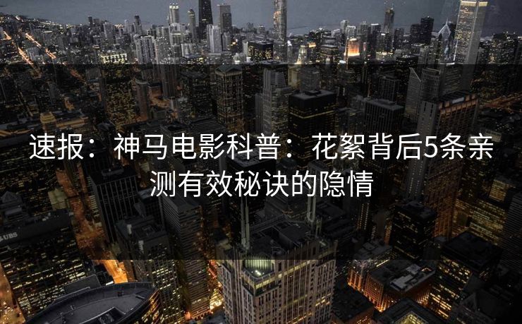 速报：神马电影科普：花絮背后5条亲测有效秘诀的隐情