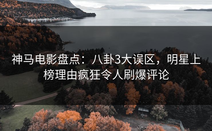 神马电影盘点：八卦3大误区，明星上榜理由疯狂令人刷爆评论