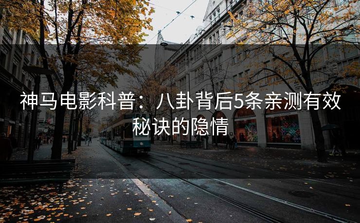 神马电影科普：八卦背后5条亲测有效秘诀的隐情