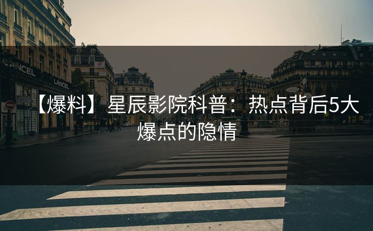 【爆料】星辰影院科普：热点背后5大爆点的隐情