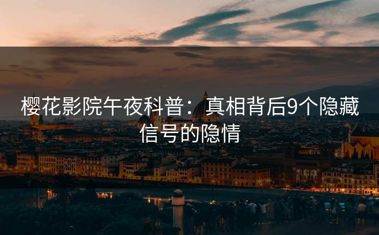 樱花影院午夜科普：真相背后9个隐藏信号的隐情