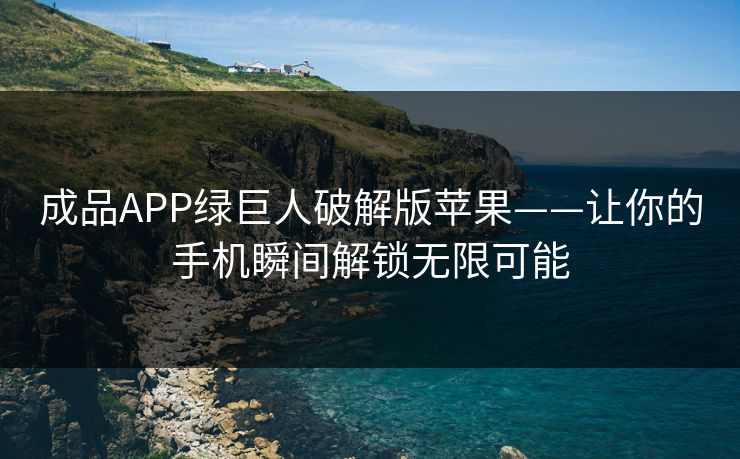 成品APP绿巨人破解版苹果——让你的手机瞬间解锁无限可能