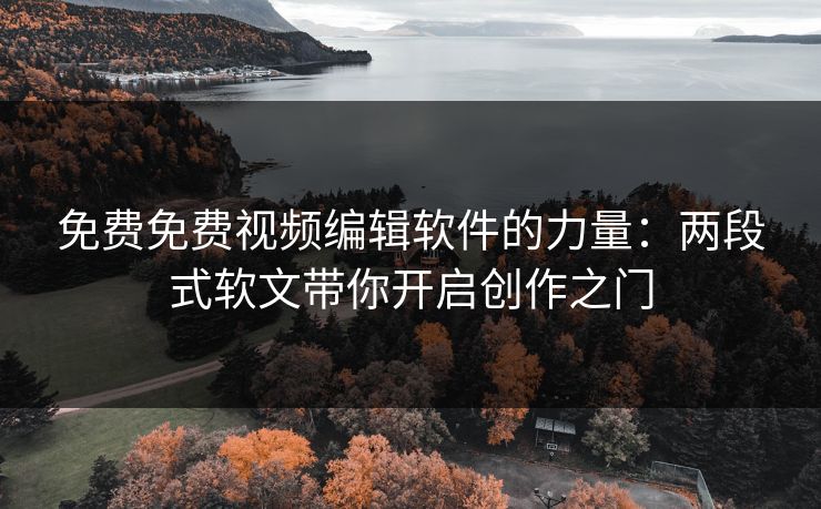 免费免费视频编辑软件的力量:两段式软文带你开启创作之门
