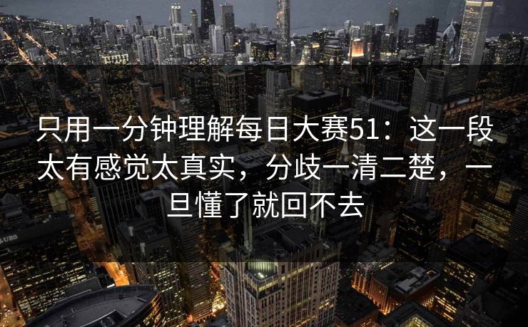 只用一分钟理解每日大赛51：这一段太有感觉太真实，分歧一清二楚，一旦懂了就回不去