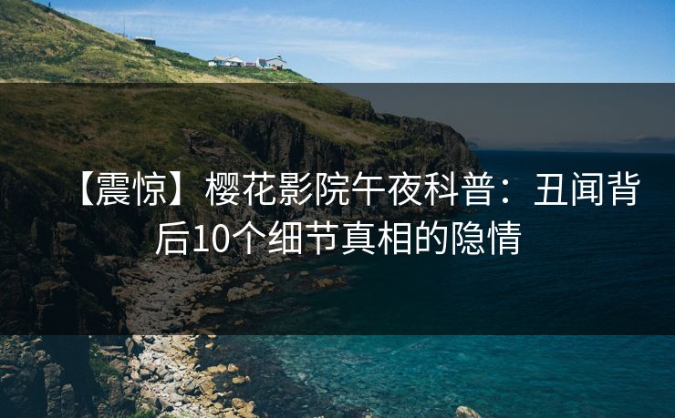 【震惊】樱花影院午夜科普：丑闻背后10个细节真相的隐情