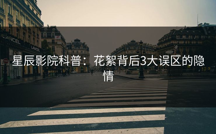 星辰影院科普:花絮背后3大误区的隐情