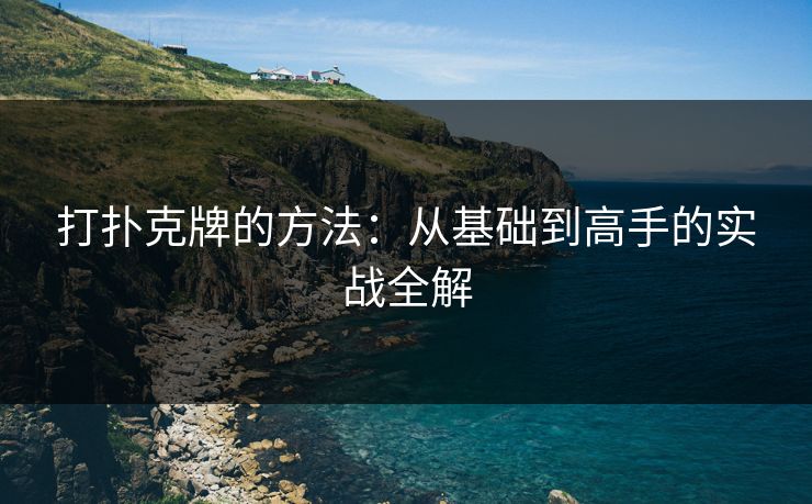打扑克牌的方法：从基础到高手的实战全解