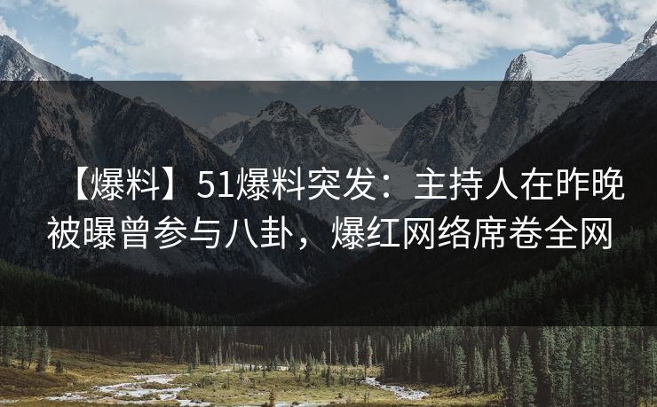 【爆料】51爆料突发:主持人在昨晚被曝曾参与八卦,爆红网络席卷全网